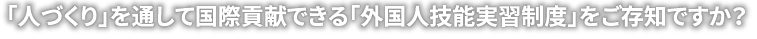 日本のいいところ、世界に広めたい　実習生の定着率　99%以上